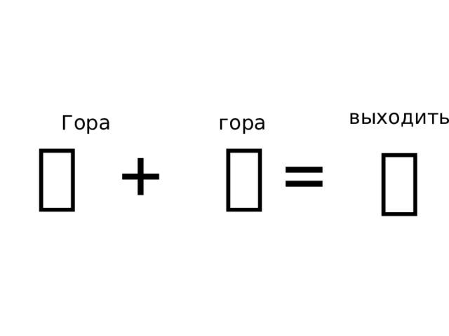 выходить  Гора    гора   山 + 山 = 出 