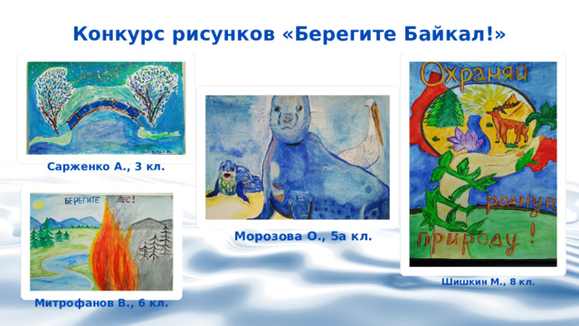 Конкурс рисунков «Берегите Байкал!» Сарженко А., 3 кл. Морозова О., 5а кл. Шишкин М., 8 кл. Митрофанов В., 6 кл. 