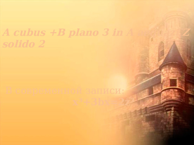 A cubus +B plano 3 in A aequazi Z solido 2      В современной записи:    x³+3bx=2z³ 