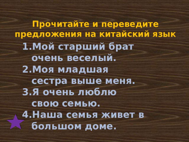 Прочитайте и переведите предложения на китайский язык Мой старший брат очень веселый. Моя младшая сестра выше меня. Я очень люблю свою семью. Наша семья живет в большом доме.   