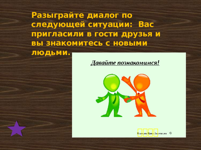 Разыграйте диалог по следующей ситуации: Вас пригласили в гости друзья и вы знакомитесь с новыми людьми. 欢迎光临 