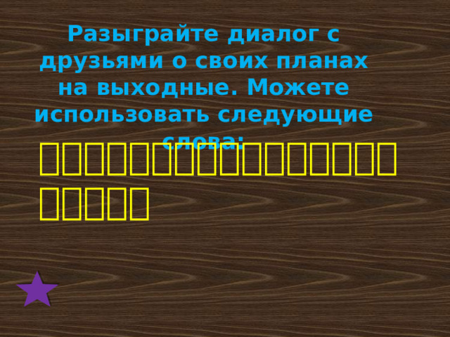 Разыграйте диалог с друзьями о своих планах на выходные. Можете использовать следующие слова:  明天，去，几点，一起，电影院，上课，看书。 