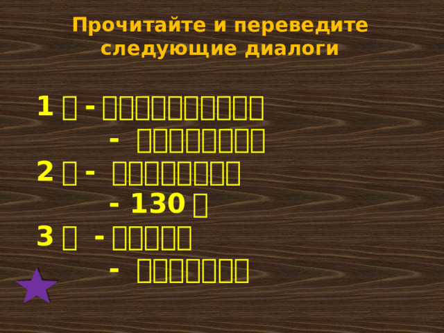 Прочитайте и переведите следующие диалоги 1 。 - 你好！你叫什么名字？   - 我叫永民，你呢？  2 。 - 这个衣服多少钱？   - 130 远  3 。 - 你去哪儿？   - 我去图书馆呢。 