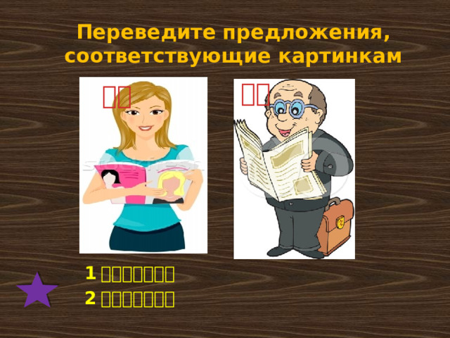 Переведите предложения, соответствующие картинкам 爸爸 妈妈 1 。妈妈看杂志。 2 。爸爸看报纸。 