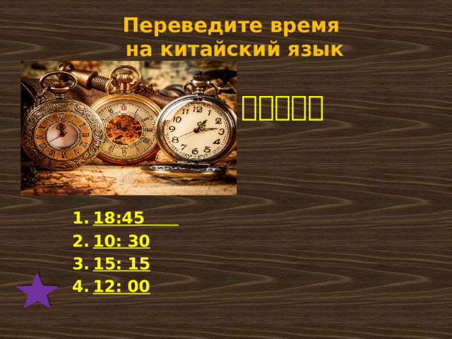 Переведите время  на китайский язык 现在几点？ 18:45 10: 30 15: 15 12: 00 