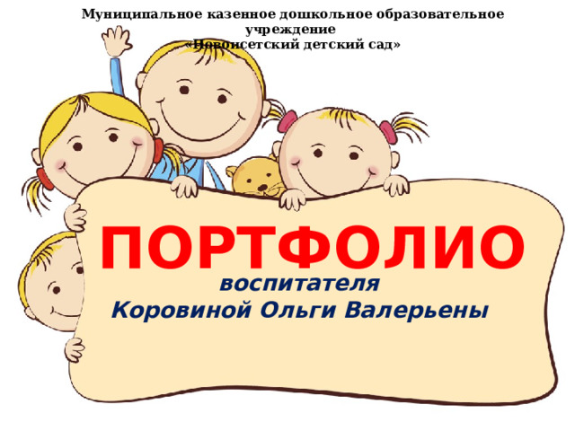 Муниципальное казенное дошкольное образовательное учреждение «Новоисетский детский сад» ПОРТФОЛИО воспитателя Коровиной Ольги Валерьены  