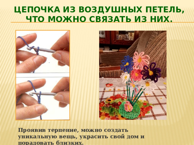 Цепочка из воздушных петель,  что можно связать из них. Проявив терпение, можно создать уникальную вещь, украсить свой дом и порадовать близких. 