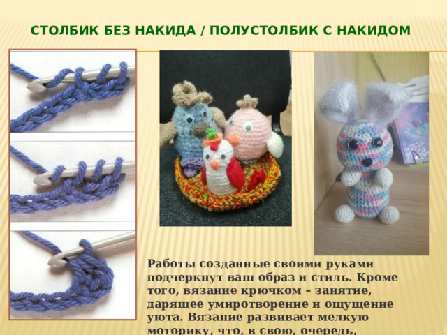 Столбик без накида / Полустолбик с накидом Работы созданные своими руками подчеркнут ваш образ и стиль. Кроме того, вязание крючком – занятие, дарящее умиротворение и ощущение уюта. Вязание развивает мелкую моторику, что, в свою, очередь, стимулирует развитие фантазии. 