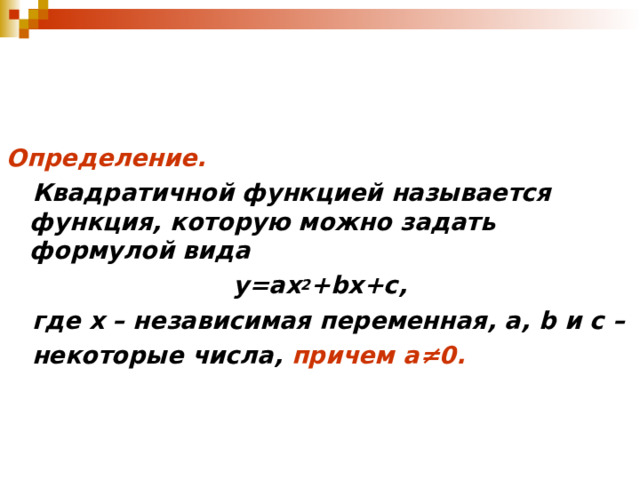 Определение.  Квадратичной функцией называется функция, которую можно задать формулой вида у=ах 2 + bx+c,  где х – независимая переменная, а, b и с –  некоторые числа, причем а ≠0.   