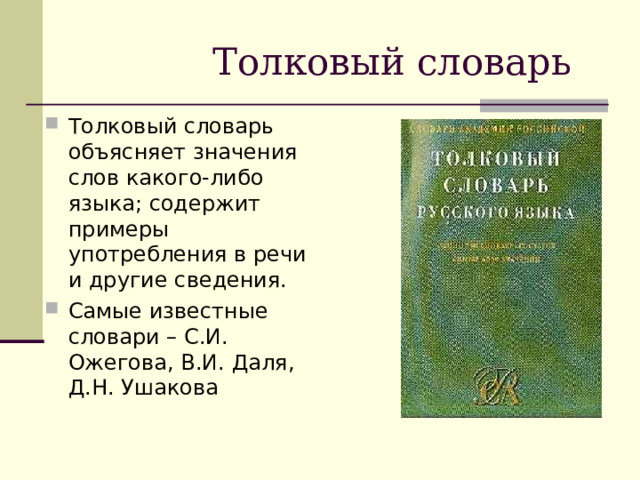  Толковый словарь Толковый словарь объясняет значения слов какого-либо языка; содержит примеры употребления в речи и другие сведения. Самые известные словари – С.И. Ожегова, В.И. Даля, Д.Н. Ушакова  