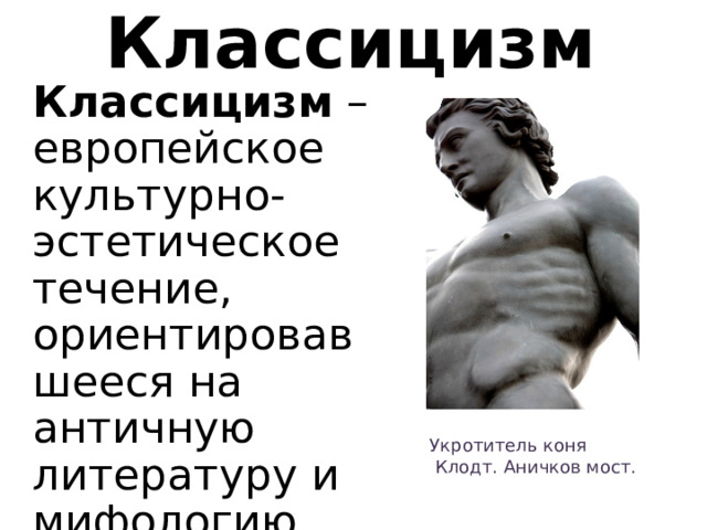 Классицизм Классицизм – европейское культурно-эстетическое течение, ориентировавшееся на античную литературу и мифологию Укротитель коня  Клодт. Аничков мост. 