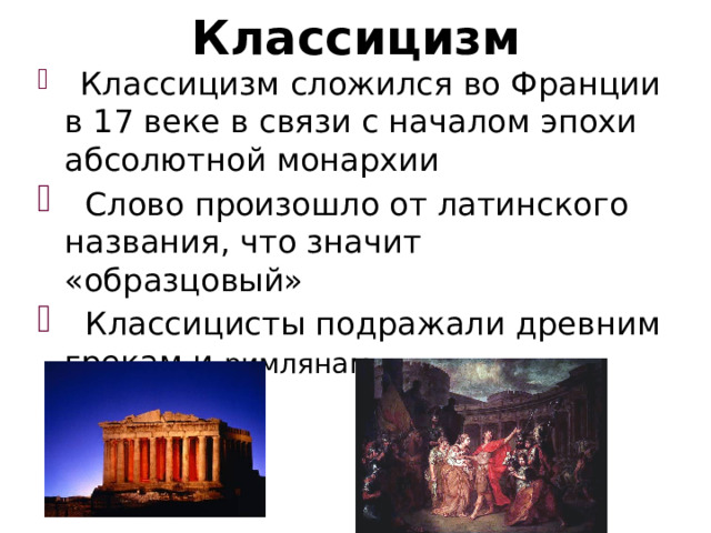 Классицизм  Классицизм сложился во Франции в 17 веке в связи с началом эпохи абсолютной монархии  Слово произошло от латинского названия, что значит «образцовый»  Классицисты подражали древним грекам и римлянам 