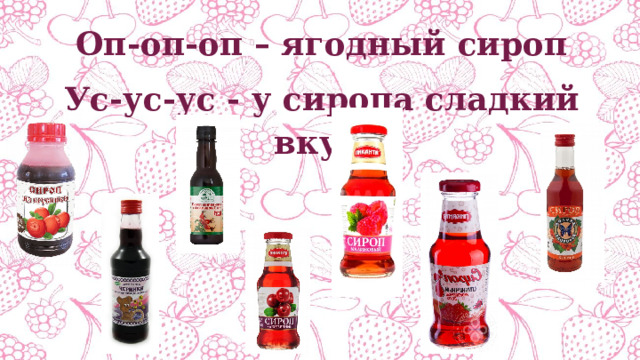 Оп-оп-оп – ягодный сироп Ус-ус-ус - у сиропа сладкий вкус. 