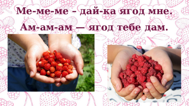 Ме-ме-ме – дай-ка ягод мне. Ам-ам-ам — ягод тебе дам. 