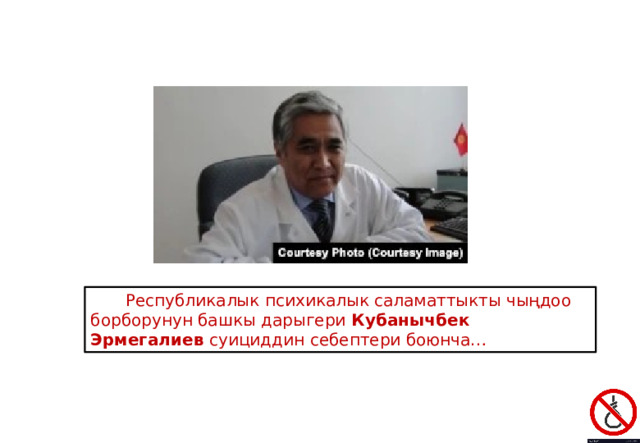   Республикалык психикалык саламаттыкты чыңдоо борборунун башкы дарыгери  Кубанычбек Эрмегалиев  суициддин себептери боюнча… 