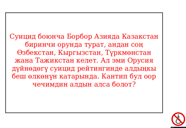 Суицид боюнча Борбор Азияда Казакстан биринчи орунда турат, андан соң Өзбекстан, Кыргызстан, Түркмөнстан жана Тажикстан келет. Ал эми Орусия дүйнөдөгү суицид рейтингинде алдыңкы беш өлкөнүн катарында. Кантип бул оор чечимдин алдын алса болот? 