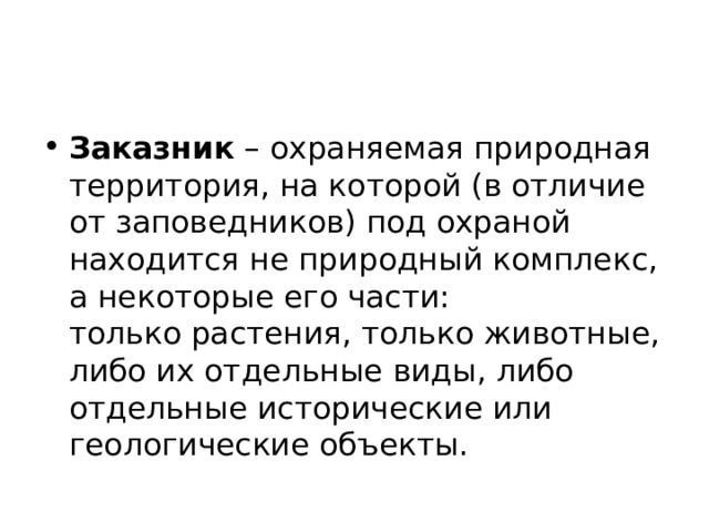 Заказник  – охраняемая природная территория, на которой (в отличие от заповедников) под охраной находится не природный комплекс, а некоторые его части: только растения, только животные, либо их отдельные виды, либо отдельные исторические или геологические объекты.  