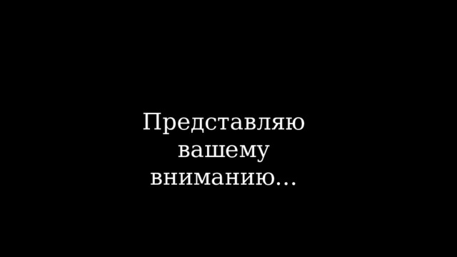 Представляю вашему вниманию… 