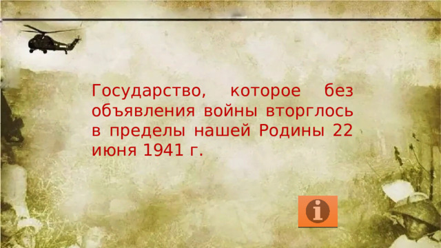 Государство, которое без объявления войны вторглось в пределы нашей Родины 22 июня 1941 г. 