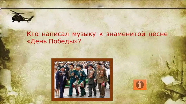 Кто написал музыку к знаменитой песне «День Победы»?  