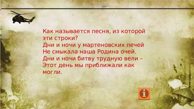 Как называется песня, из которой эти строки? Дни и ночи у мартеновских печей Не смыкала наша Родина очей. Дни и ночи битву трудную вели – Этот день мы приближали как могли.  