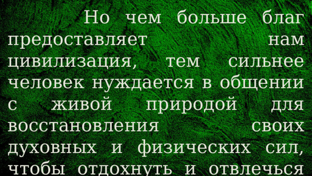  Но чем больше благ предоставляет нам цивилизация, тем сильнее человек нуждается в общении с живой природой для восстановления своих духовных и физических сил, чтобы отдохнуть и отвлечься от городской суеты. 