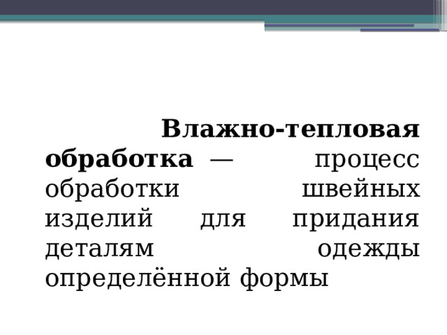 Влажно-тепловая обработка   — процесс обработки швейных изделий для придания деталям одежды определённой формы 