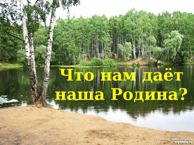 Что нам даёт наша Родина? 