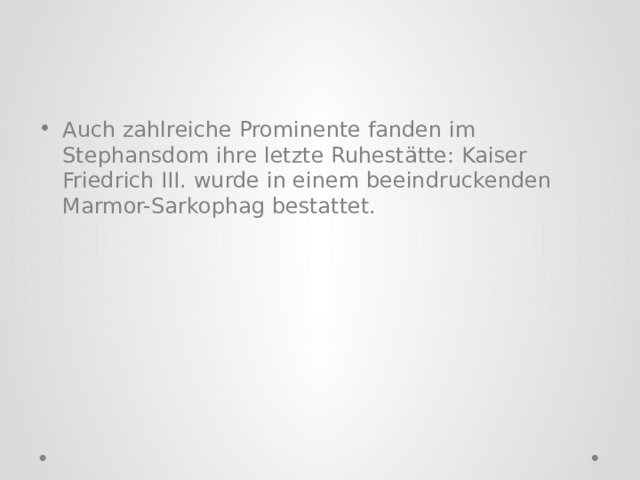 Auch zahlreiche Prominente fanden im Stephansdom ihre letzte Ruhestätte: Kaiser Friedrich III. wurde in einem beeindruckenden Marmor-Sarkophag bestattet. 