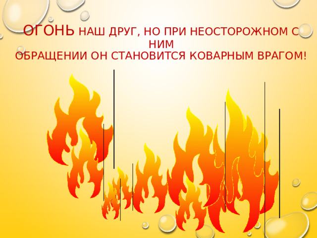Огонь наш друг, но при неосторожном с ним  обращении он становится коварным врагом!   