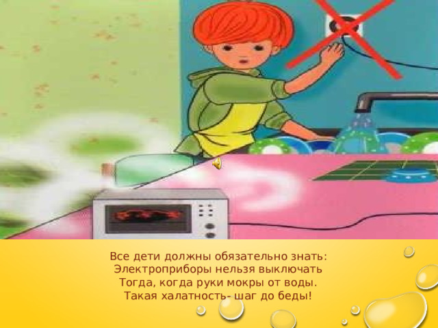   Все дети должны обязательно знать: Электроприборы нельзя выключать Тогда, когда руки мокры от воды. Такая халатность- шаг до беды!   