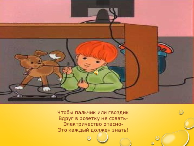  Чтобы пальчик или гвоздик Вдруг в розетку не совать- Электричество опасно- Это каждый должен знать! 