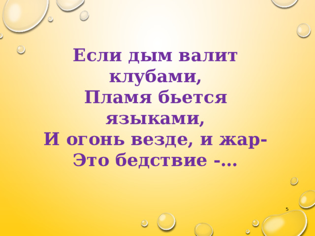  Если дым валит клубами, Пламя бьется языками, И огонь везде, и жар- Это бедствие -…  