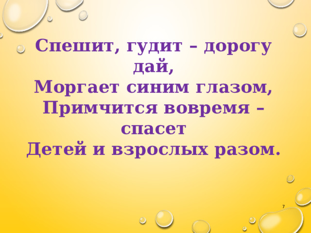 Спешит, гудит – дорогу дай, Моргает синим глазом, Примчится вовремя – спасет Детей и взрослых разом.  