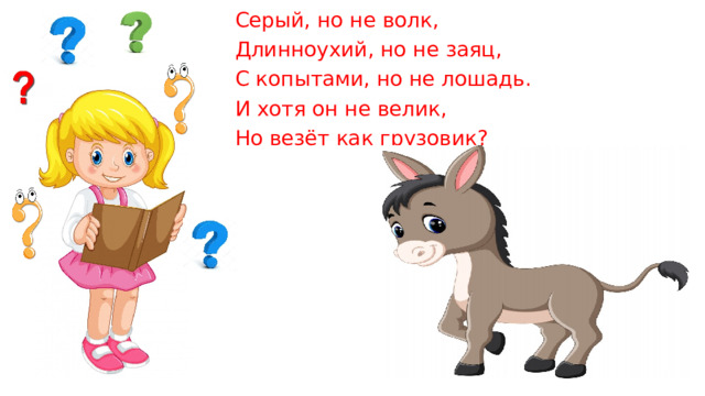 Серый, но не волк, Длинноухий, но не заяц, С копытами, но не лошадь. И хотя он не велик, Но везёт как грузовик? 