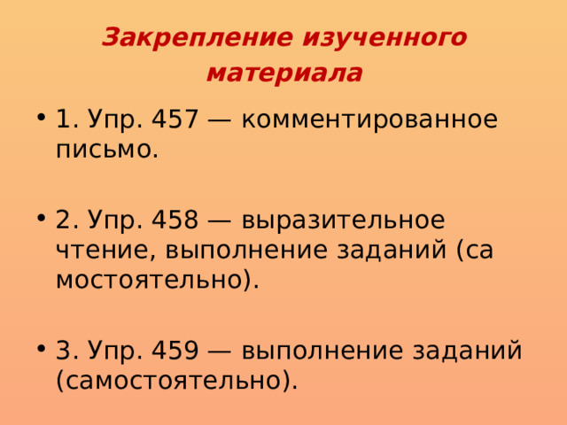  Закрепление изученного материала   1. Упр. 457 — комментированное письмо. 2. Упр. 458 — выразительное чтение, выполнение заданий (са­мостоятельно). 3. Упр. 459 — выполнение заданий (самостоятельно). 
