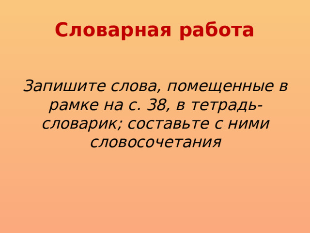  Словарная работа   Запишите слова, помещенные в рамке на с. 38, в тетрадь-словарик; составьте с ними словосочетания 