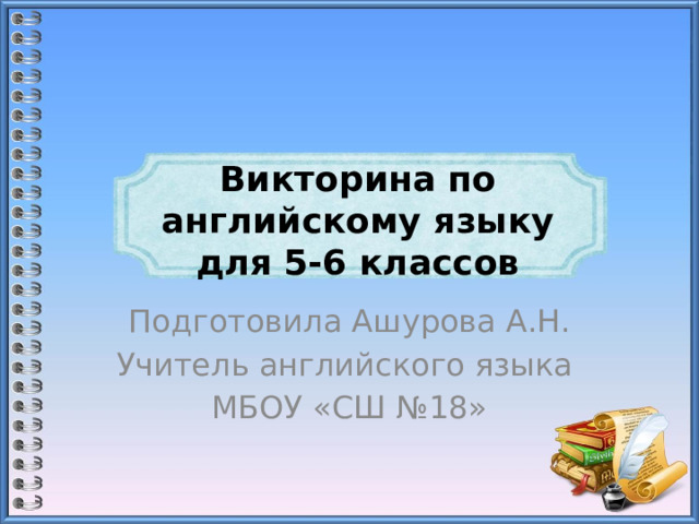 Викторина по английскому языку для 5-6 классов Подготовила Ашурова А.Н. Учитель английского языка МБОУ «СШ №18» 