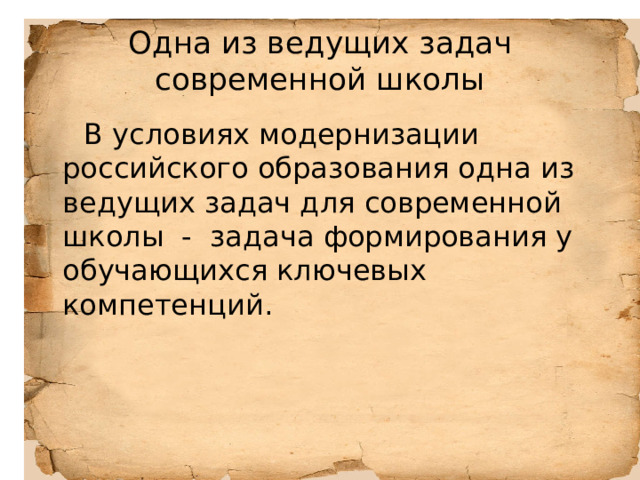 Одна из ведущих задач современной школы  В условиях модернизации российского образования одна из ведущих задач для современной школы - задача формирования у обучающихся ключевых компетенций. 