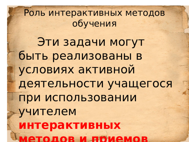 Роль интерактивных методов обучения  Эти задачи могут быть реализованы в условиях активной деятельности учащегося при использовании учителем интерактивных методов и приемов обучения. 