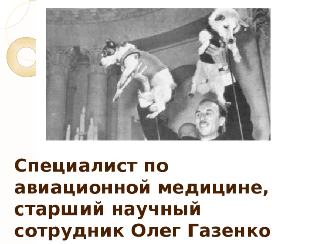 Специалист по авиационной медицине, старший научный сотрудник Олег Газенко демонстрирует вернувшихся  из космоса собак 