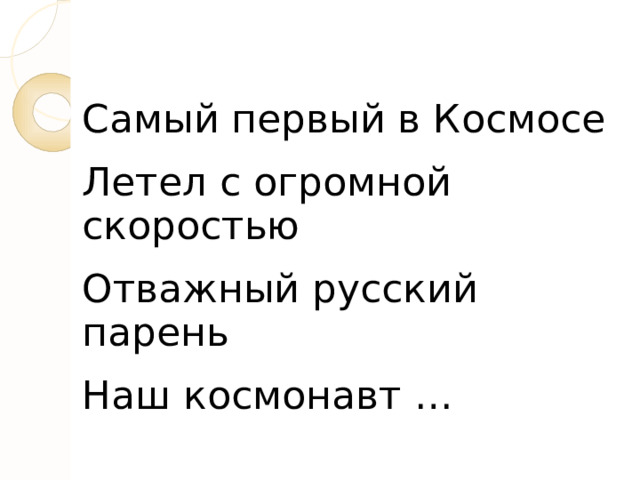 Самый первый в Космосе Летел с огромной скоростью Отважный русский парень Наш космонавт … 