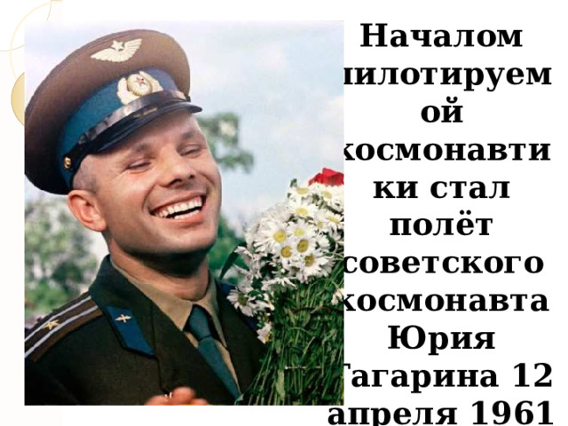  Началом пилотируемой космонавтики стал полёт советского космонавта Юрия Гагарина 12 апреля 1961 