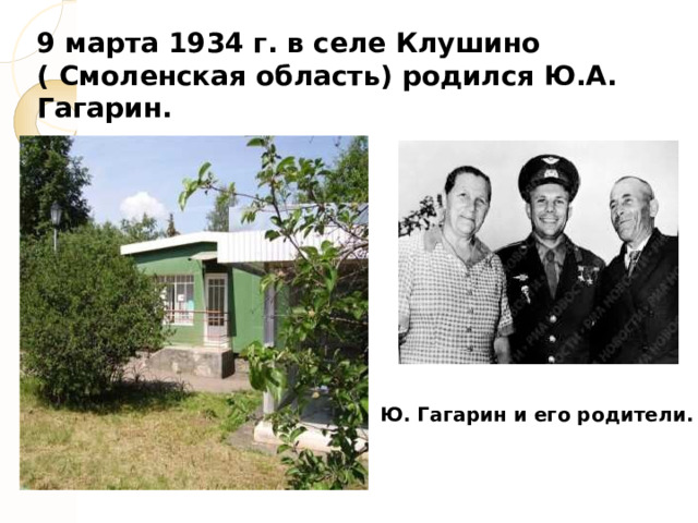 9 марта 1934 г. в селе Клушино ( Смоленская область) родился Ю.А. Гагарин. Ю. Гагарин и его родители. 