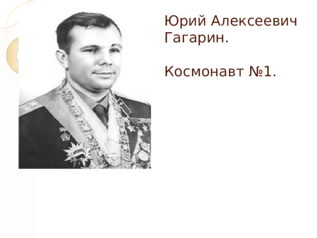 Юрий Алексеевич  Гагарин.   Космонавт №1. 