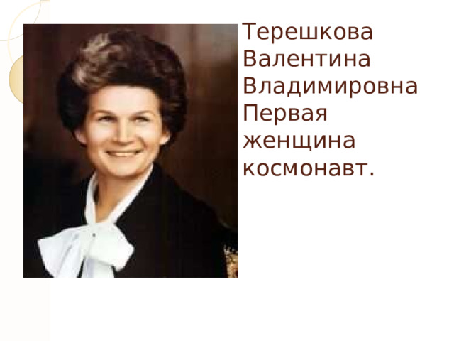 Терешкова  Валентина  Владимировна  Первая женщина космонавт. 