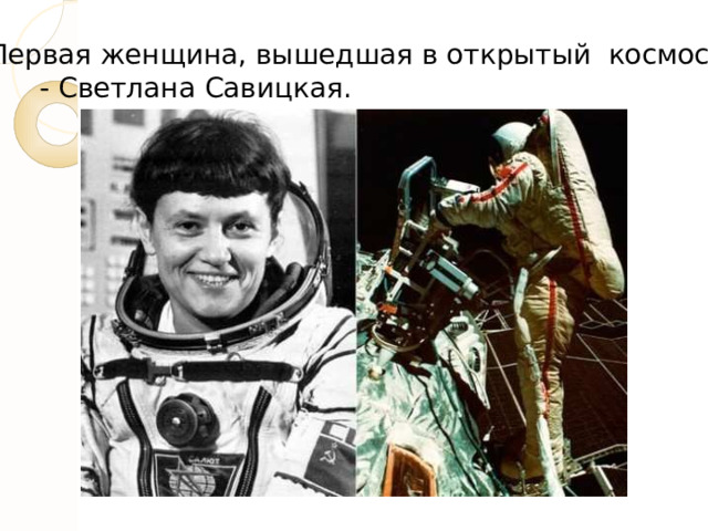 Первая женщина, вышедшая в открытый космос  - Светлана Савицкая. 