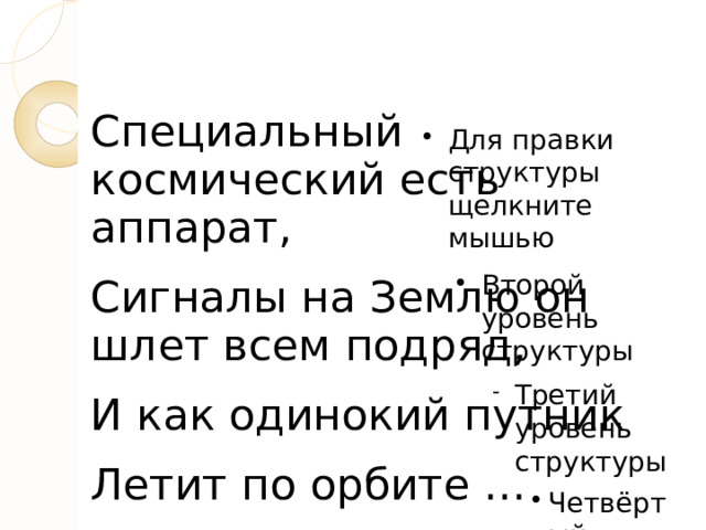 Специальный космический есть аппарат, Сигналы на Землю он шлет всем подряд, И как одинокий путник Летит по орбите … 