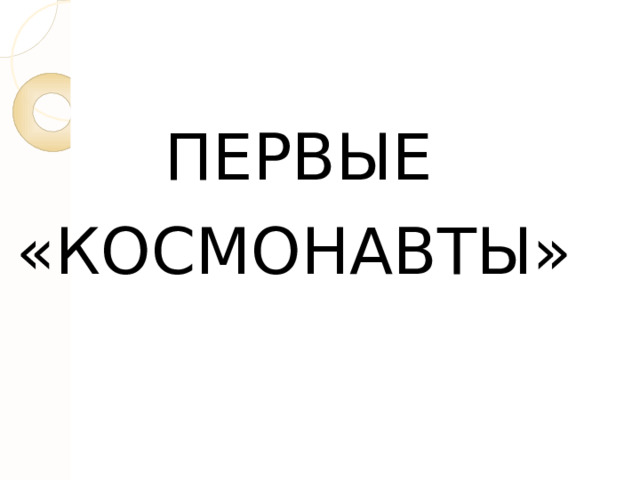 ПЕРВЫЕ «КОСМОНАВТЫ» 