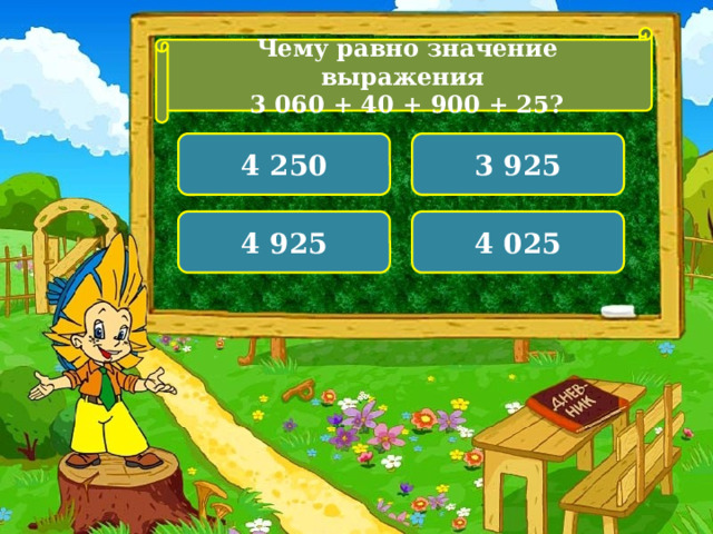 Чему равно значение выражения 3 060 + 40 + 900 + 25? 4 250 3 925 4 925 4 025  